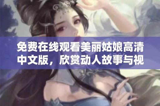 免费在线观看美丽姑娘高清中文版，欣赏动人故事与视觉盛宴