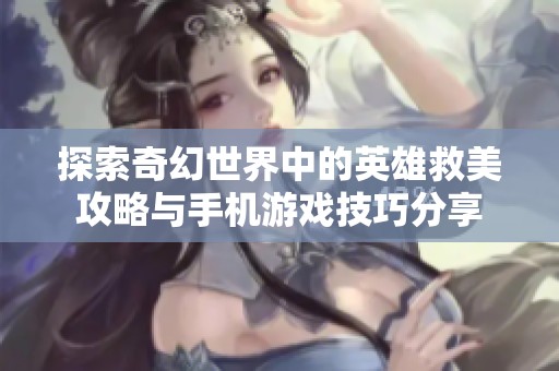 探索奇幻世界中的英雄救美攻略与手机游戏技巧分享