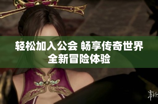 轻松加入公会 畅享传奇世界全新冒险体验