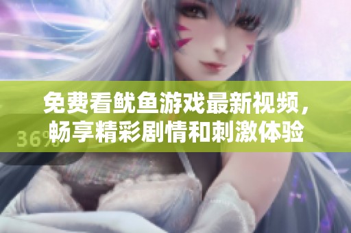 免费看鱿鱼游戏最新视频，畅享精彩剧情和刺激体验