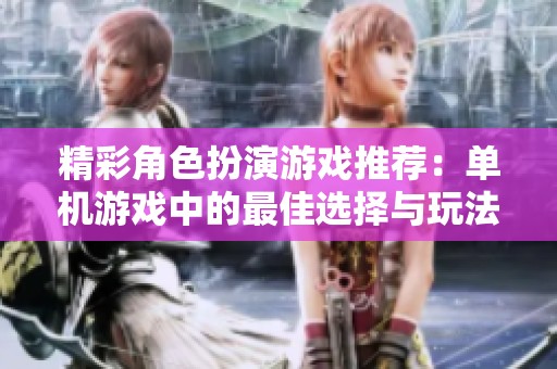 精彩角色扮演游戏推荐：单机游戏中的最佳选择与玩法技巧