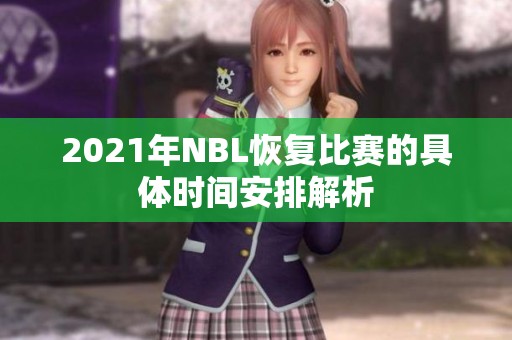 2021年NBL恢复比赛的具体时间安排解析