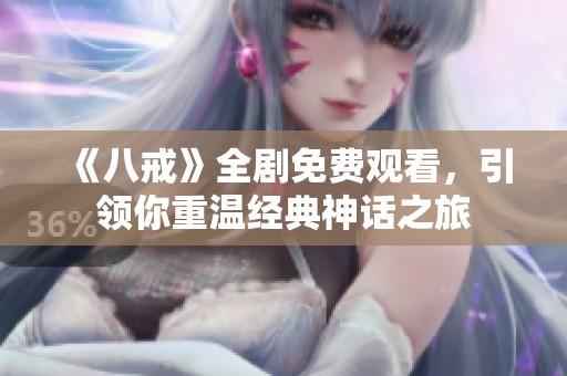 《八戒》全剧免费观看，引领你重温经典神话之旅