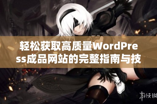 轻松获取高质量WordPress成品网站的完整指南与技巧