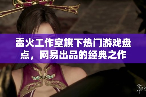 雷火工作室旗下热门游戏盘点，网易出品的经典之作