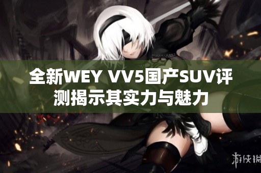 全新WEY VV5国产SUV评测揭示其实力与魅力