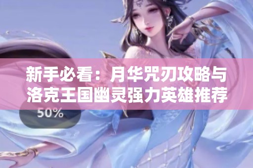 新手必看：月华咒刃攻略与洛克王国幽灵强力英雄推荐