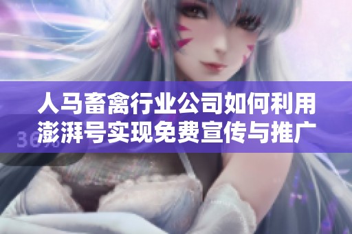 人马畜禽行业公司如何利用澎湃号实现免费宣传与推广