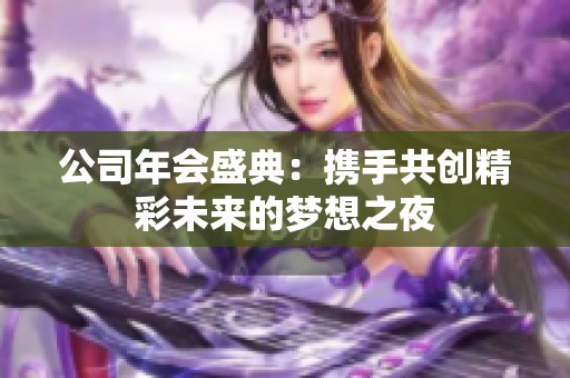 公司年会盛典：携手共创精彩未来的梦想之夜