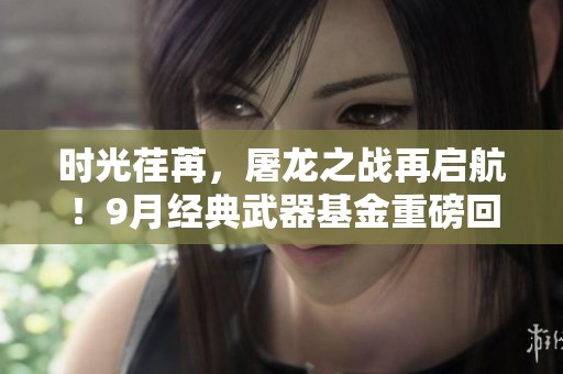 时光荏苒，屠龙之战再启航！9月经典武器基金重磅回归