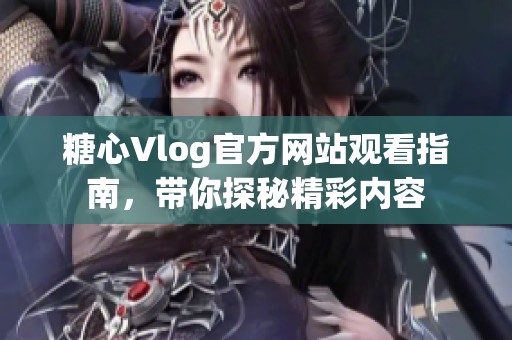 糖心Vlog官方网站观看指南，带你探秘精彩内容