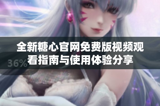 全新糖心官网免费版视频观看指南与使用体验分享