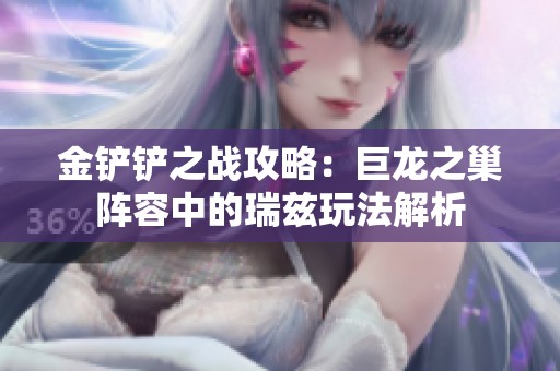 金铲铲之战攻略：巨龙之巢阵容中的瑞兹玩法解析