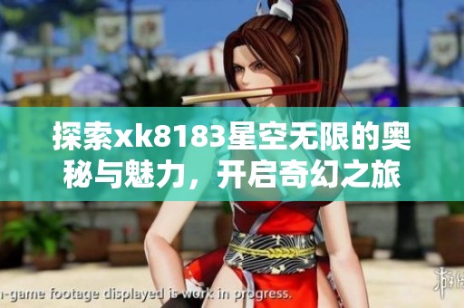 探索xk8183星空无限的奥秘与魅力，开启奇幻之旅