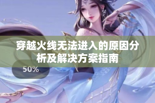 穿越火线无法进入的原因分析及解决方案指南