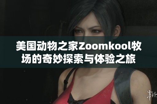 美国动物之家Zoomkool牧场的奇妙探索与体验之旅