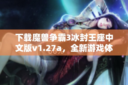 下载魔兽争霸3冰封王座中文版v1.27a，全新游戏体验等你开启