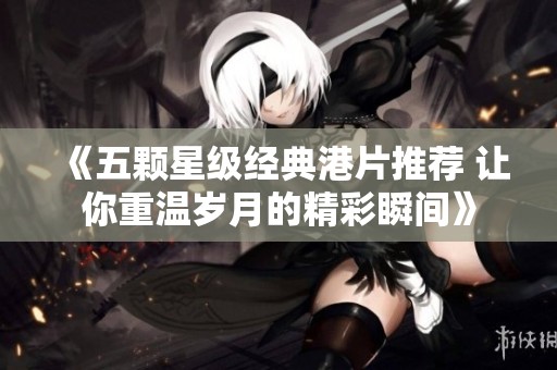 《五颗星级经典港片推荐 让你重温岁月的精彩瞬间》