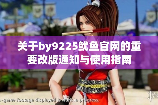 关于by9225鱿鱼官网的重要改版通知与使用指南