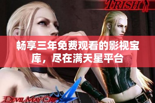 畅享三年免费观看的影视宝库，尽在满天星平台