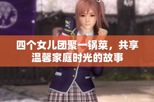 四个女儿团聚一锅菜，共享温馨家庭时光的故事