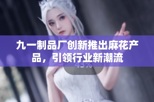 九一制品厂创新推出麻花产品，引领行业新潮流