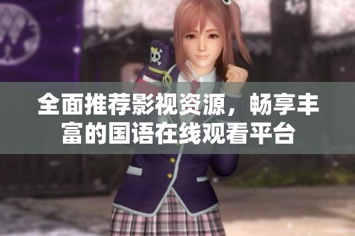 全面推荐影视资源，畅享丰富的国语在线观看平台