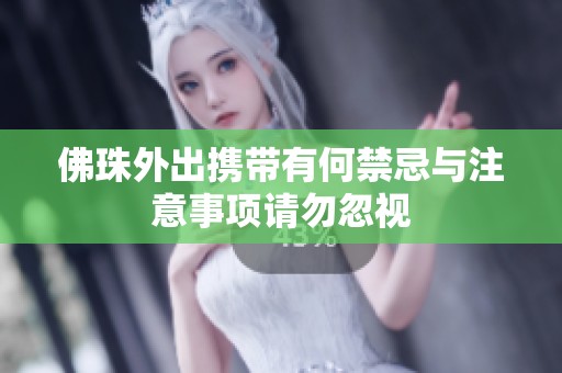 佛珠外出携带有何禁忌与注意事项请勿忽视