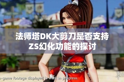 法师塔DK大剪刀是否支持ZS幻化功能的探讨