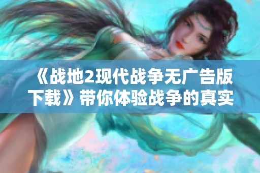 《战地2现代战争无广告版下载》带你体验战争的真实魅力