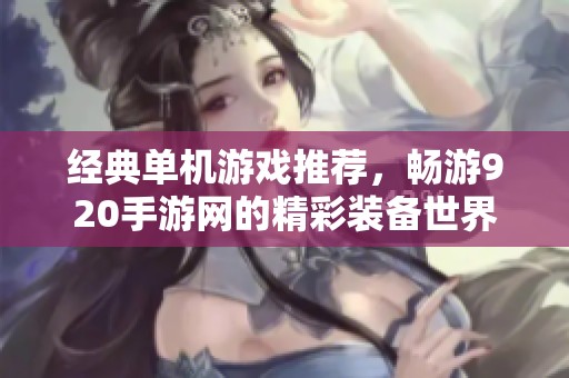 经典单机游戏推荐，畅游920手游网的精彩装备世界