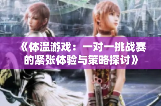 《体温游戏：一对一挑战赛的紧张体验与策略探讨》
