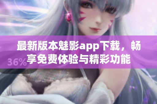 最新版本魅影app下载，畅享免费体验与精彩功能
