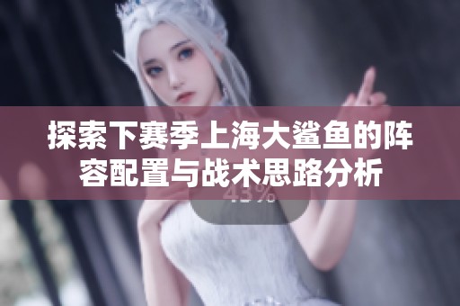 探索下赛季上海大鲨鱼的阵容配置与战术思路分析