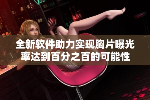 全新软件助力实现胸片曝光率达到百分之百的可能性