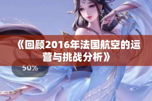 《回顾2016年法国航空的运营与挑战分析》