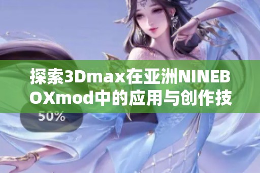 探索3Dmax在亚洲NINEBOXmod中的应用与创作技巧