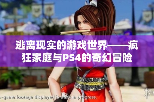 逃离现实的游戏世界——疯狂家庭与PS4的奇幻冒险