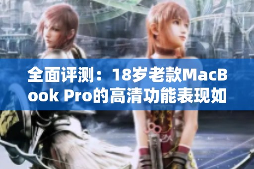全面评测：18岁老款MacBook Pro的高清功能表现如何