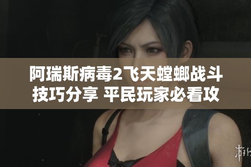 阿瑞斯病毒2飞天螳螂战斗技巧分享 平民玩家必看攻略