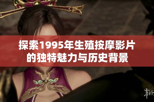 探索1995年生殖按摩影片的独特魅力与历史背景