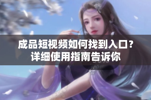 成品短视频如何找到入口？详细使用指南告诉你