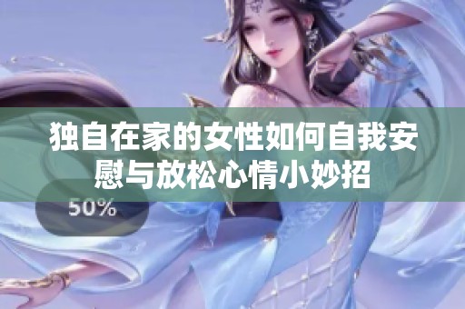 独自在家的女性如何自我安慰与放松心情小妙招