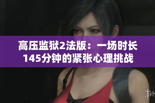 高压监狱2法版：一场时长145分钟的紧张心理挑战