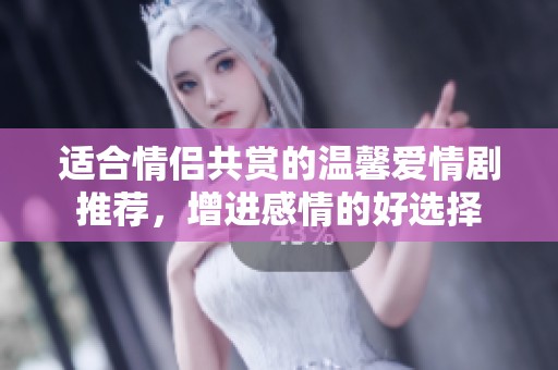 适合情侣共赏的温馨爱情剧推荐，增进感情的好选择