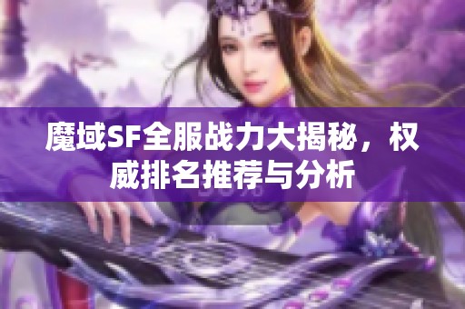 魔域SF全服战力大揭秘，权威排名推荐与分析