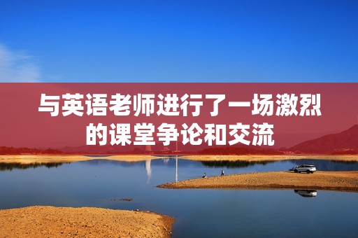 与英语老师进行了一场激烈的课堂争论和交流