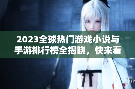 2023全球热门游戏小说与手游排行榜全揭晓，快来看看！