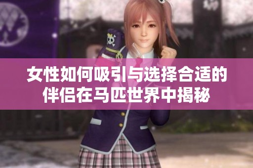 女性如何吸引与选择合适的伴侣在马匹世界中揭秘