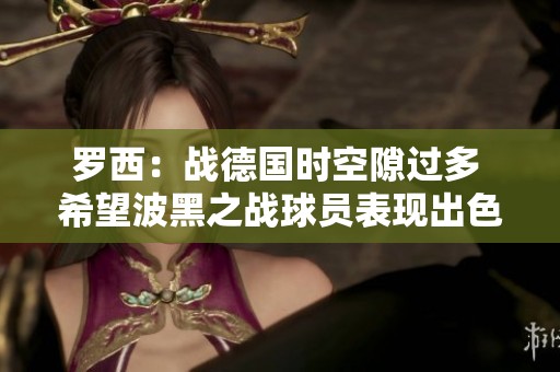 罗西：战德国时空隙过多 希望波黑之战球员表现出色